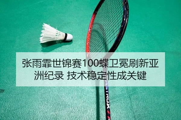 张雨霏世锦赛100蝶卫冕刷新亚洲纪录 技术稳定性成关键