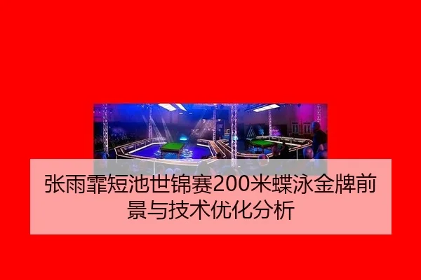 张雨霏短池世锦赛200米蝶泳金牌前景与技术优化分析